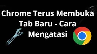 Chrome Terus Membuka Tab Baru - Cara Mengatasi