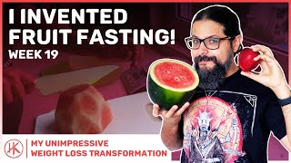 Week 19 - I invented FRUIT FASTING