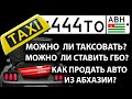 Можно ли таксовать на Абхазском авто, ставить ГБО и как продать автомобиль на Абхазкой регистрации.