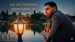 ASLAN ÖZBEBEK YARIM KALDIK BİZ