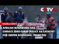 African Businesses Hail China's Zero-Tariff Policy as Catalyst for Deeper Economic, Trade Ties