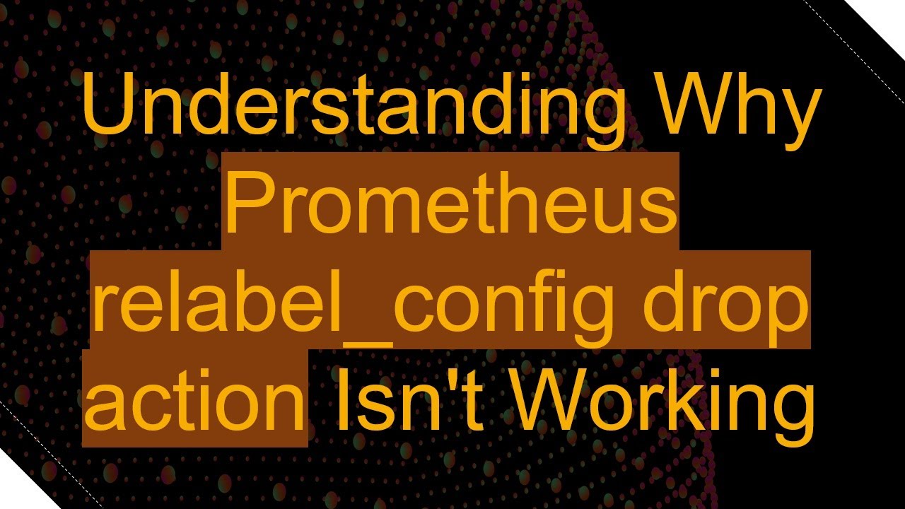 Understanding Why Prometheus relabel_config drop action Isn't Working ...