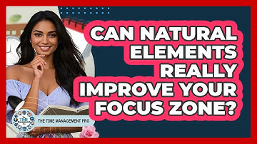 Can Natural Elements Really Improve Your Focus Zone? - The Time Management Pro