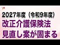 2027年度(令和9年度)改正介護保険法見直し案が固まる
