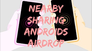 Nearby Sharing Androids Answer To AirDrop