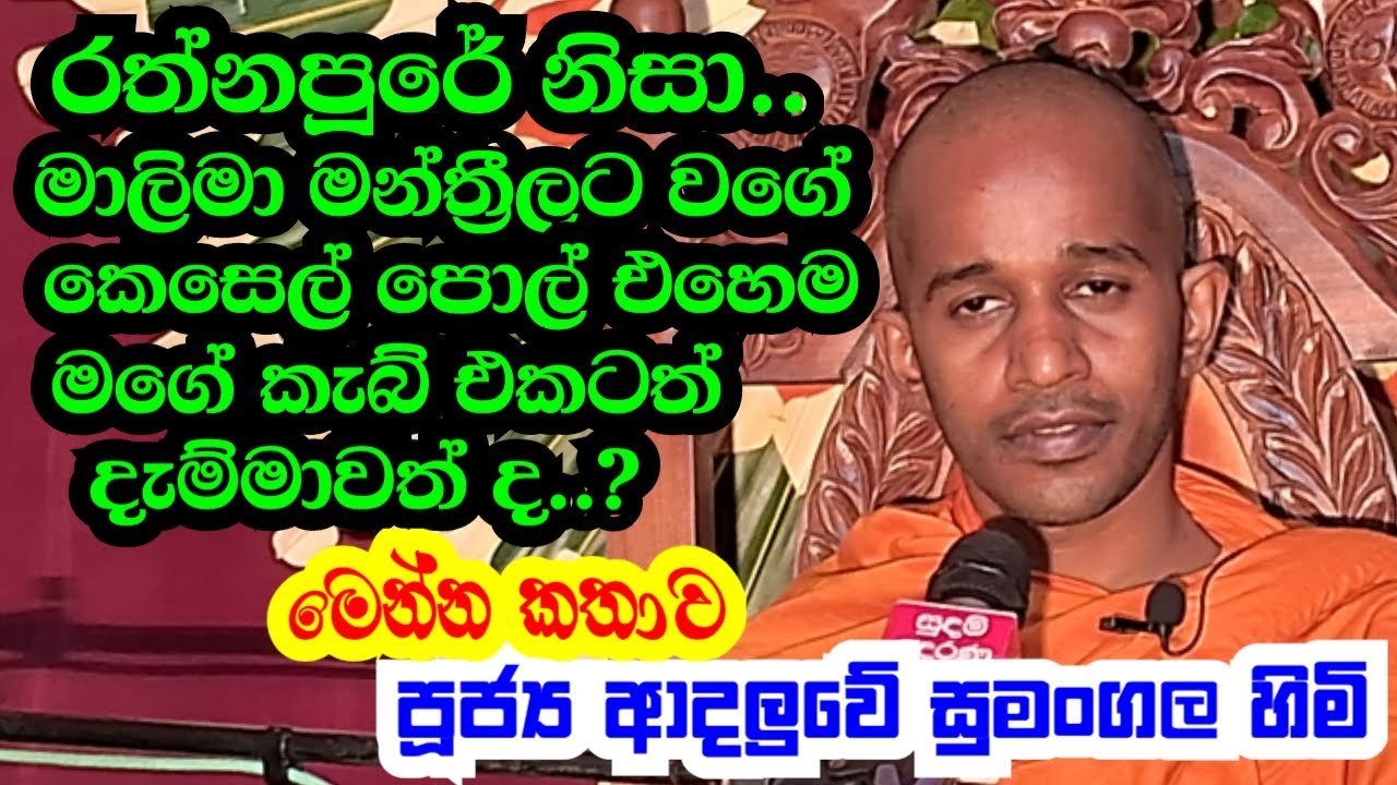 පූජ්‍ය ආදලුවේ සුමංගල හිමි. රත්නපුරේ නිසා මාලිමා මන්ත්‍රීලට වගේ කෙසෙල් පොල්  මගේ කැබ් එකටත් දැම්මද..