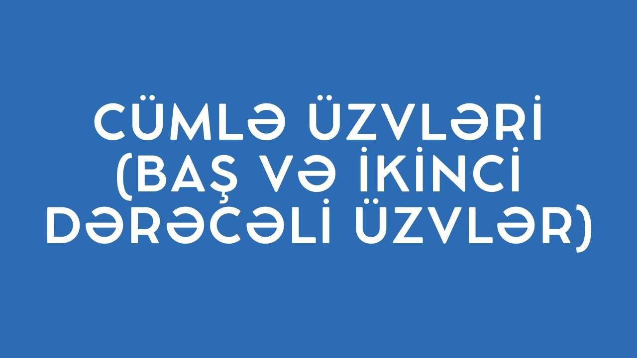 CÜMLƏ ÜZVLƏRİ (BAŞ VƏ İKİNCİ DƏRƏCƏLİ ÜZVLƏR TAM İZAH)