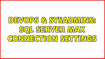 DevOps & SysAdmins: SQL Server max connection settings (3 Solutions!!)