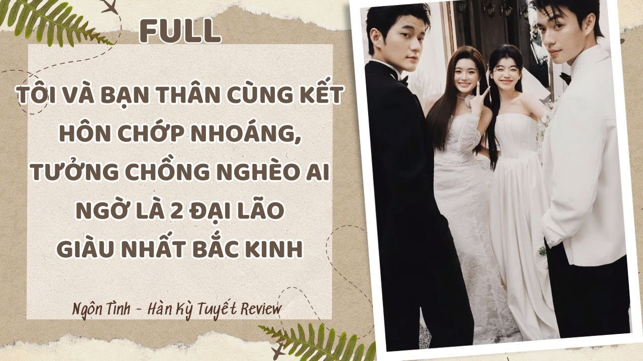 TÔI VÀ BẠN THÂN CÙNG KẾT HÔN CHỚP NHOÁNG, TƯỞNG CHỒNG NGHÈO AI NGỜ LÀ 2 ĐẠI LÃO GIÀU NHẤT BẮC KINH