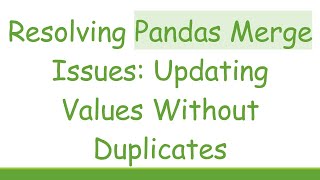 Resolving Pandas Merge Issues: Updating Values Without Duplicates