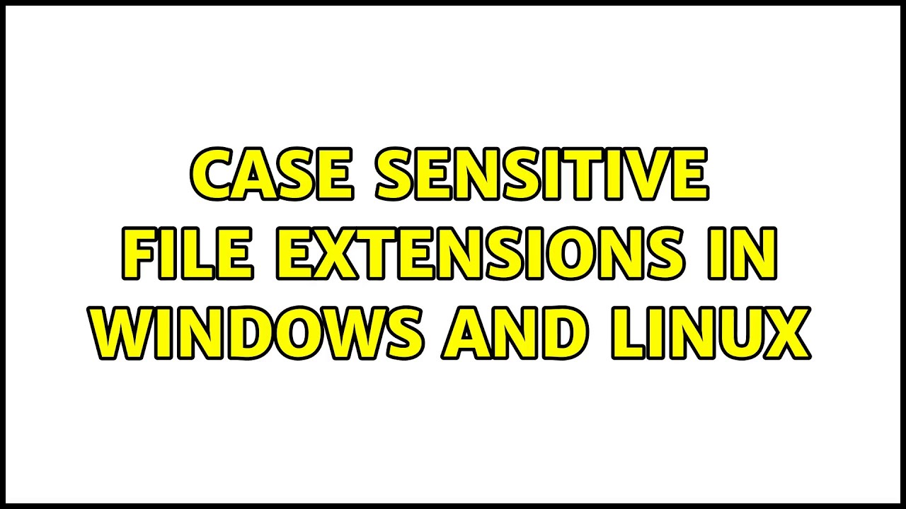 Case sensitive file extensions in Windows and Linux (2 Solutions!!)