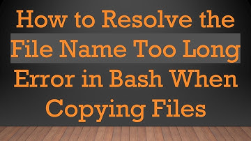 How to Resolve the File Name Too Long Error in Bash When Copying Files