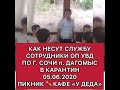 КАК НЕСУТ СЛУЖБУ СОТРУДНИКИ ОП УВД ПО Г СОЧИ П ДАГОМЫС В КАРАНТИН 05 06 2020 ПИКНИК КАФЕ У ДЕДА