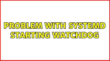 Problem with systemd starting watchdog (2 Solutions!!)