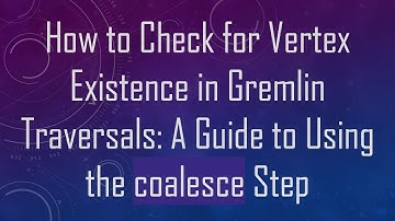 How to Check for Vertex Existence in Gremlin Traversals: A Guide to Using the coalesce Step