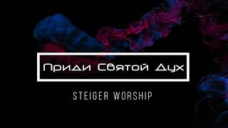 [Steiger Worship] Приди Святой Дух