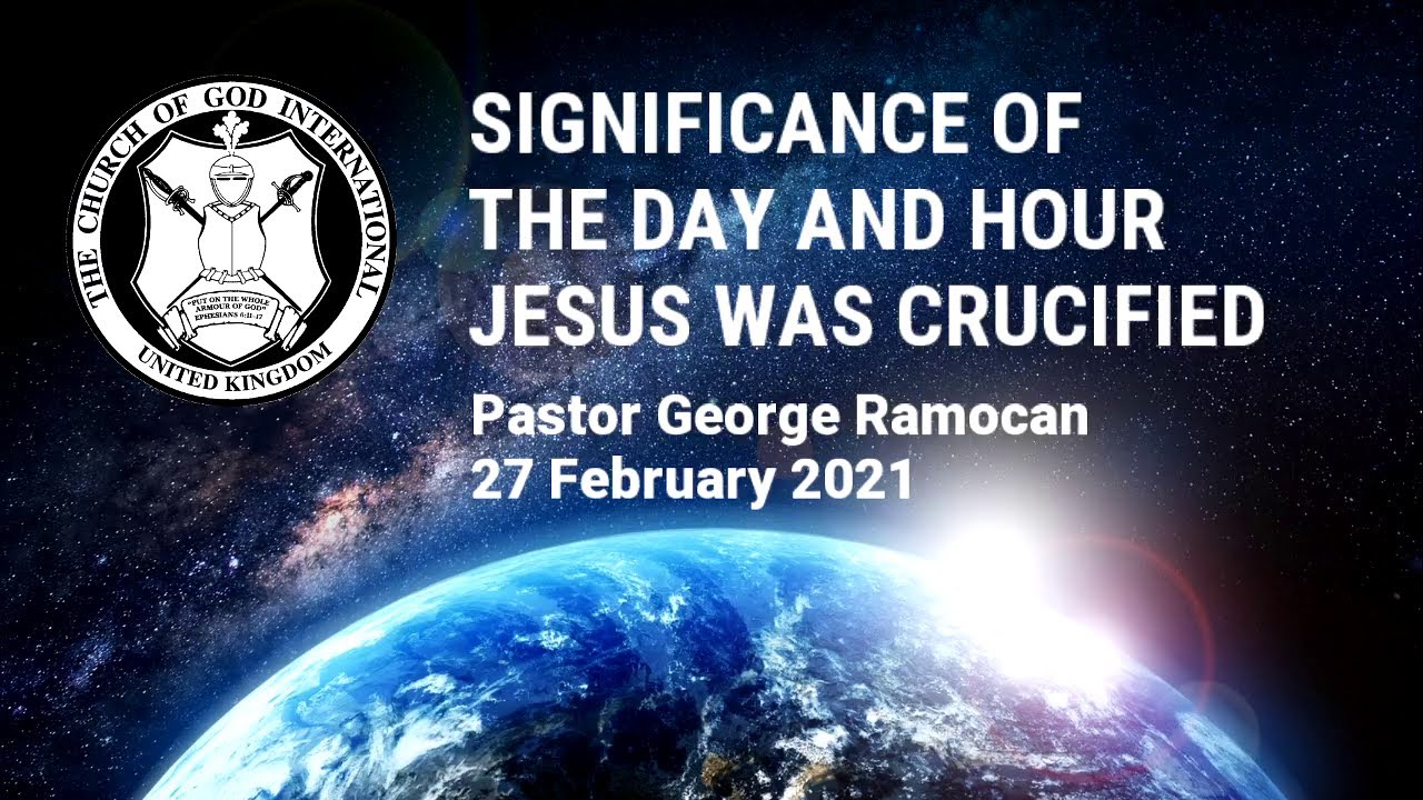 CGI UK - 27 Feb 2021 - Significance of the Day and Hour Jesus Was Crucified - Pastor George Ramocan