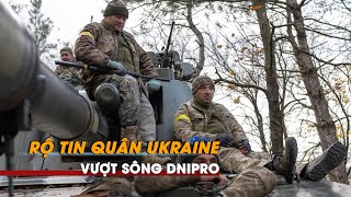 Tin tức Nga – Ukraine mới nhất | Rộ tin quân Ukraine vượt sông Dnipro; Wagner muốn dừng công để thủ