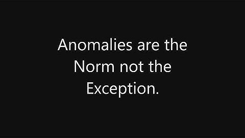 Anomalies are the Norm not the Exception.