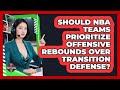 Should NBA Teams Prioritize Offensive Rebounds Over Transition Defense? - Basketball Stats Central
