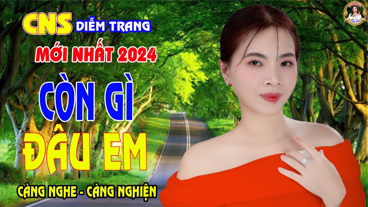 LK CÒN GÌ ĐÂU EM ✔️ CNS DIỄMTRANG | NGHE TỚI ĐÂU THẤM TỚI ĐÓ