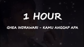 [1 Hour] GHEA INDRAWARI - KAMU ANGGAP APA Lyrics