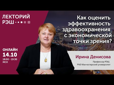 Лекция Ирины Денисовой «Как оценить эффективность здравоохранения с экономической точки зрения?»