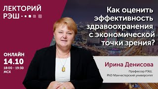 Лекция Ирины Денисовой «Как оценить эффективность здравоохранения с экономической точки зрения?»