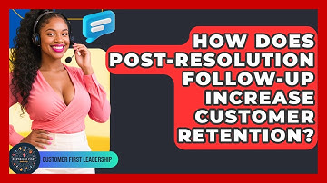 How Does Post-resolution Follow-up Increase Customer Retention? - Customer First Leadership