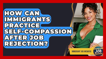 How Can Immigrants Practice Self-compassion After Job Rejection? - Immigrant Job Answers