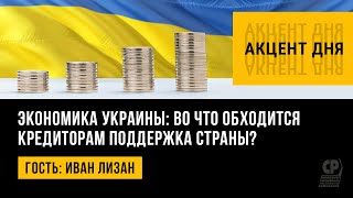 Экономика Украины: во что обходится кредиторам поддержка страны? Иван Лизан.