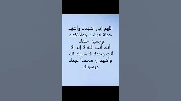اللهم إنى أشهدك وأشهد حملة عرشك وملائكتك وجميع خلقك أنك أنت الله لا إله إلا أنت 