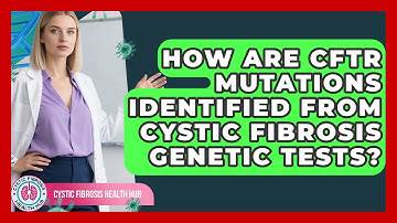 How Are CFTR Mutations Identified From Cystic Fibrosis Genetic Tests? - Cystic Fibrosis Health Hub