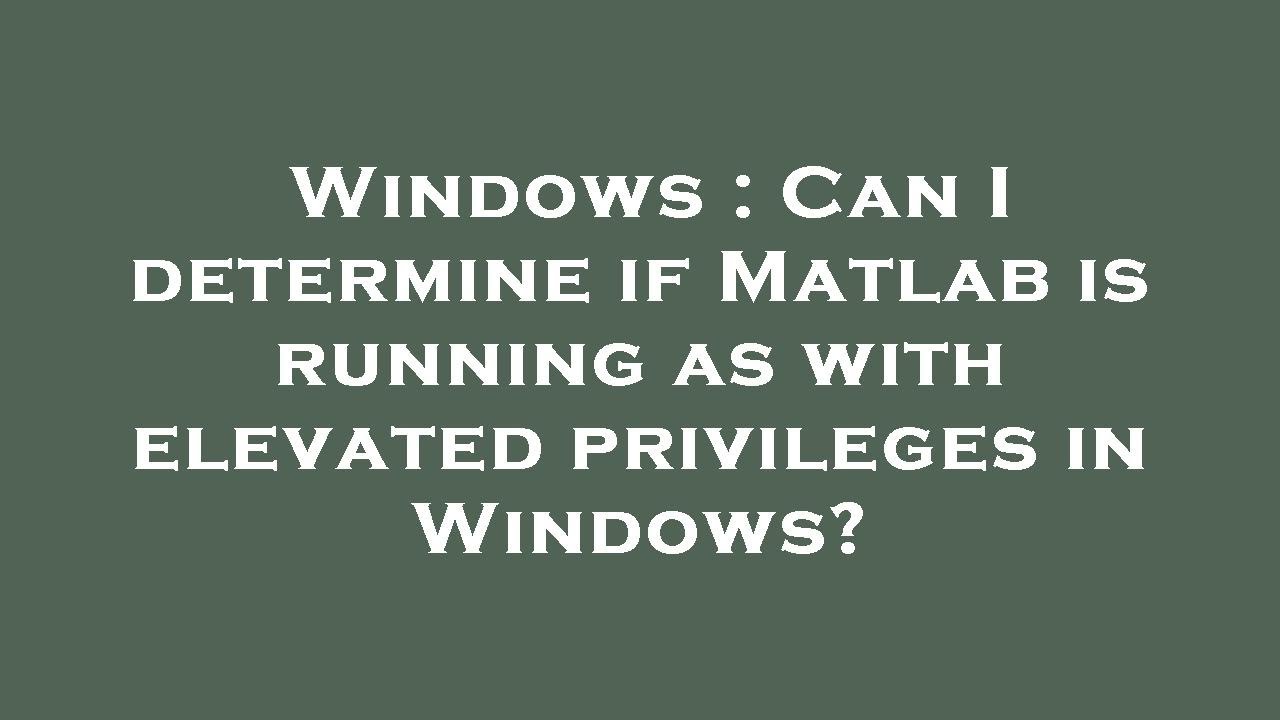Windows : Can I determine if Matlab is running as with elevated ...