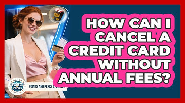 How Can I Cancel A Credit Card Without Annual Fees? - Points and Perks Channel