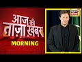 Morning News | Aaj Ki Taaza Khabar | Imran Khan  | आज की बड़ी खबरें | 11 August 2022 | Hindi News