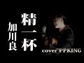 精一杯/加川良/cover PPKING/昭和の名曲