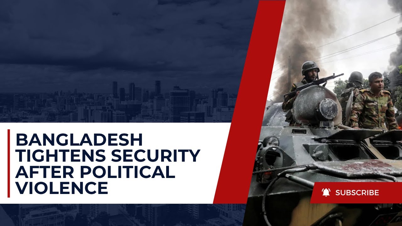 Bangladesh Imposes Heavy Security Following Political Violence