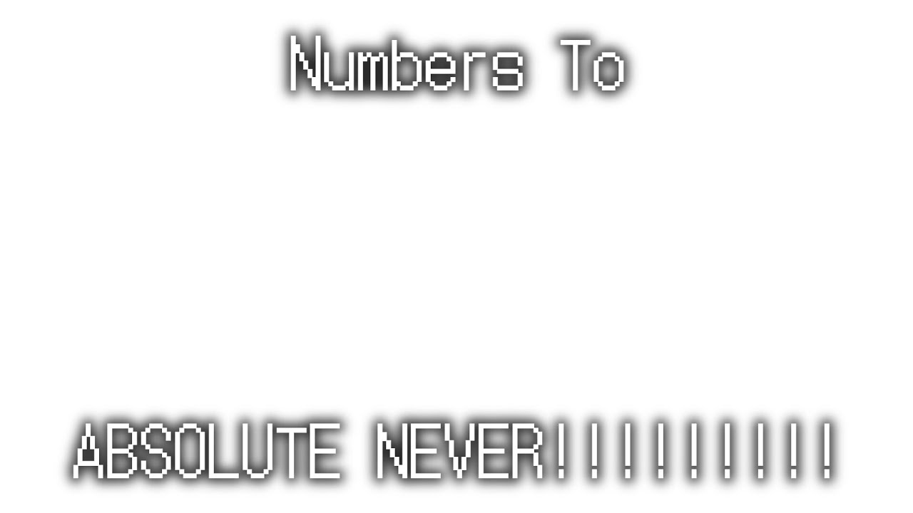 NUMBERS TO ABSOLUTE NEVER!!!!!!!!! - YouTube