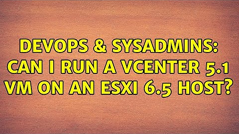 DevOps & SysAdmins: Can I run a vCenter 5.1 VM on an esxi 6.5 host? (2 Solutions!!)