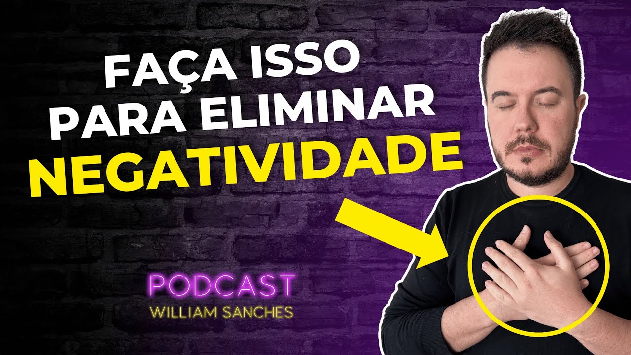 TÉCNICA PARA ELIMINAR A NEGATIVA DA SUA VIDA | PODCAST WILLIAM SANCHES ...