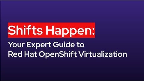 Shifts Happen: Your Expert Guide to Red Hat OpenShift Virtualization