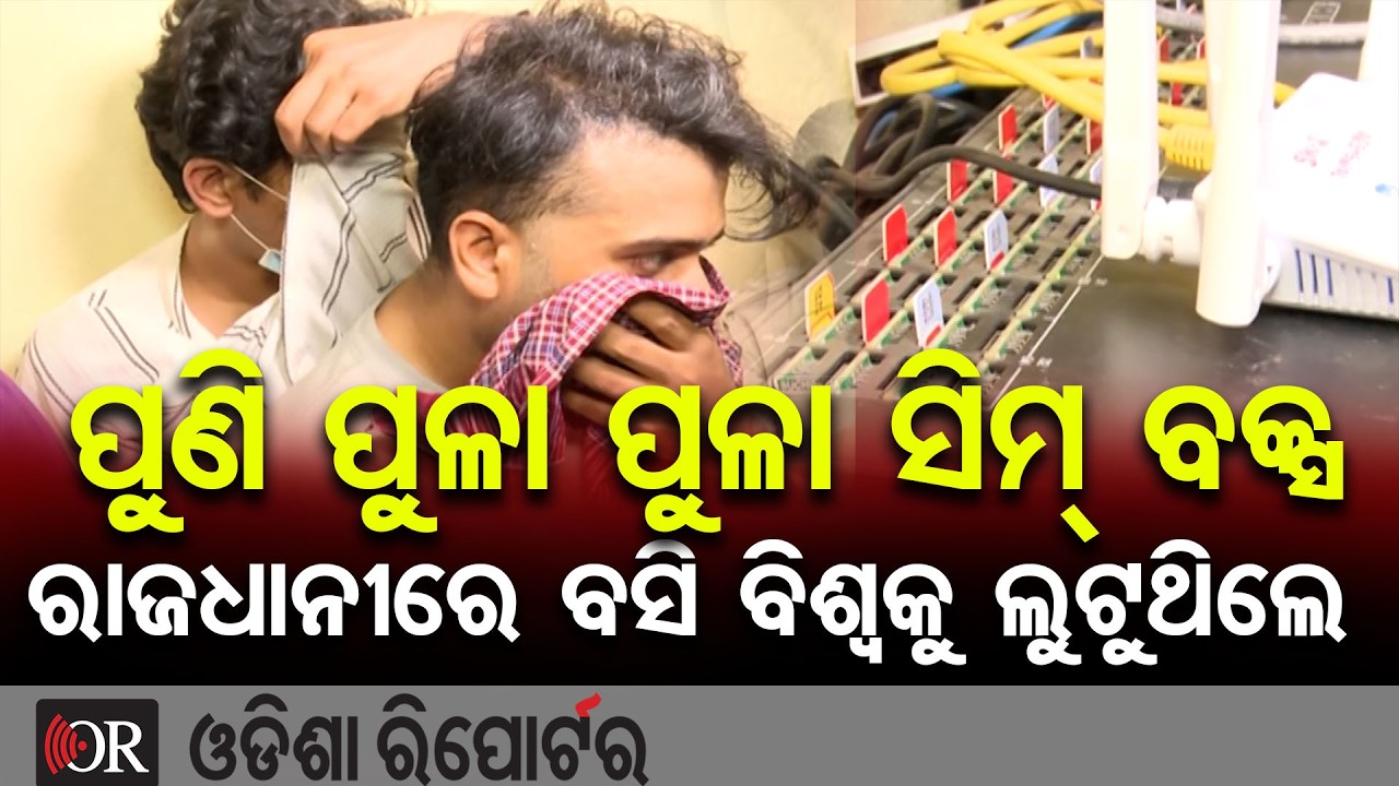 ପୁଣି ପୁଳା ପୁଳା ସିମ୍ ବକ୍ସ, ରାଜଧାନୀରେ ବସି ବିଶ୍ୱକୁ ଲୁଟୁଥିଲେ | Odisha Reporter