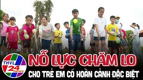 Nỗ lực chăm lo cho trẻ em có hoàn cảnh đặc biệt