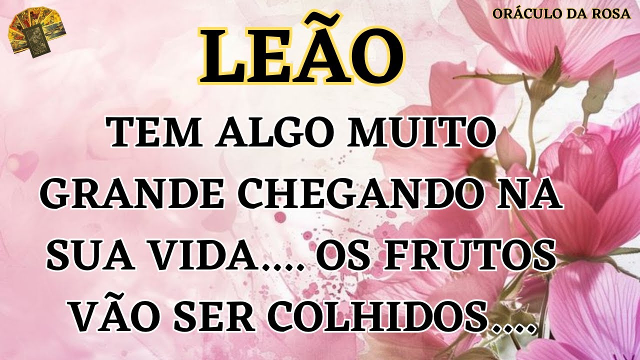 LEÃO - Tem algo muito grande chegando na sua vida.... os frutos vão ser colhidos....