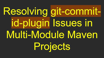 Resolving git-commit-id-plugin Issues in Multi-Module Maven Projects