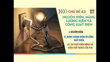 Demo Vật lí 11 Cánh diều - Chủ đề 4 - Bài 3 Nguồn điện, năng lượng điện và công suất điện