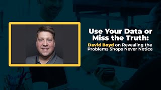 Use Your Data or Miss the Truth: David Boyd on Revealing the Problems Shops Never Notice Use Your Data or Miss the Truth: David Boyd on Revealing the Problems Shops Never Notice