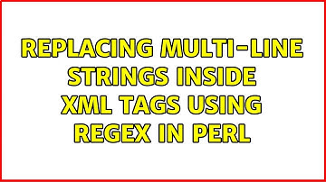 Replacing multi-line strings inside xml tags using regex in perl (3 Solutions!!)