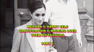 MEGHAN &amp; HARRY SELF GRATIFICATION &amp; WHINING DOES THEM NO FAVOURS…